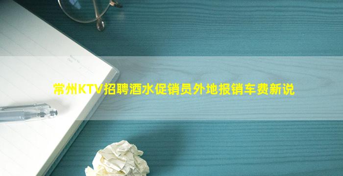 常州KTV招聘酒水促销员外地报销车费新说